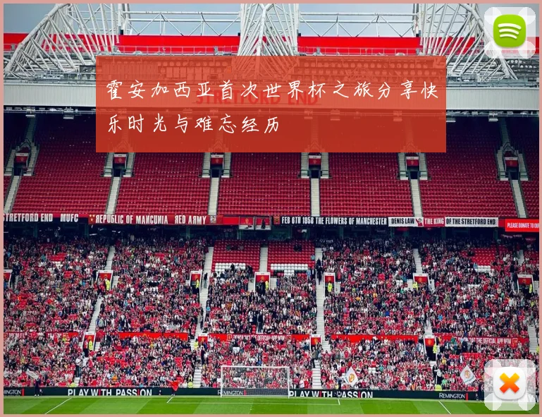 霍安加西亚首次世界杯之旅分享快乐时光与难忘经历