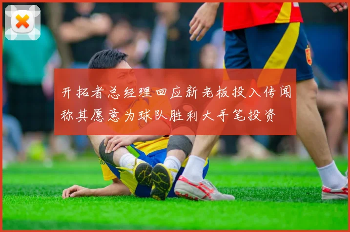 开拓者总经理回应新老板投入传闻称其愿意为球队胜利大手笔投资