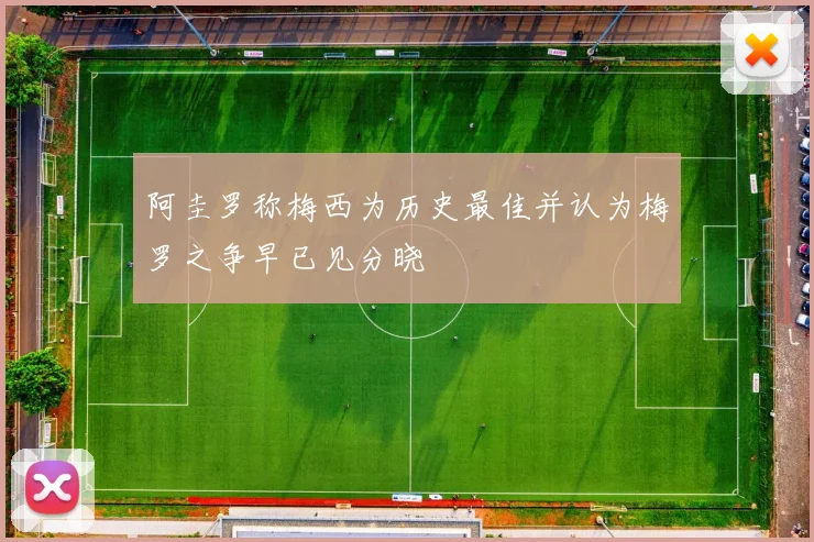阿圭罗称梅西为历史最佳并认为梅罗之争早已见分晓