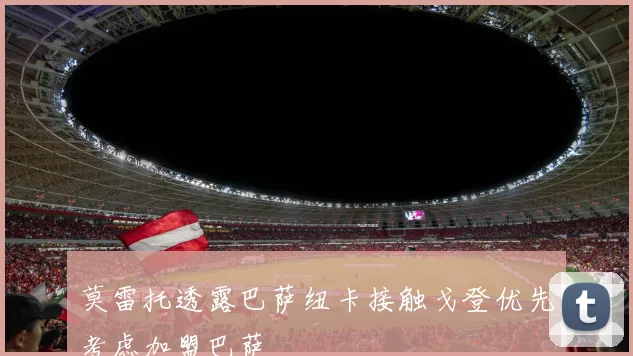 莫雷托透露巴萨纽卡接触戈登优先考虑加盟巴萨