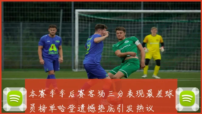本赛季季后赛客场三分表现最差球员榜单哈登遗憾垫底引发热议
