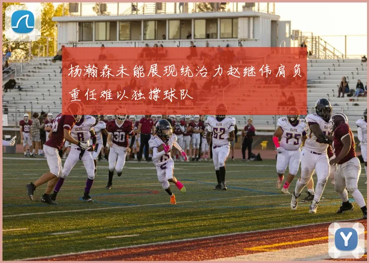 杨瀚森未能展现统治力赵继伟肩负重任难以独撑球队