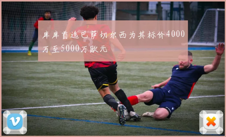库库首选巴萨切尔西为其标价4000万至5000万欧元