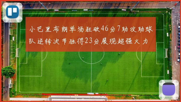 小巴里布朗单场狂砍46分7助攻助球队逆转次节独得23分展现超强火力