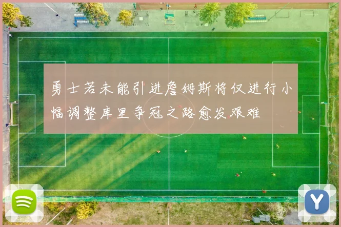 勇士若未能引进詹姆斯将仅进行小幅调整库里争冠之路愈发艰难