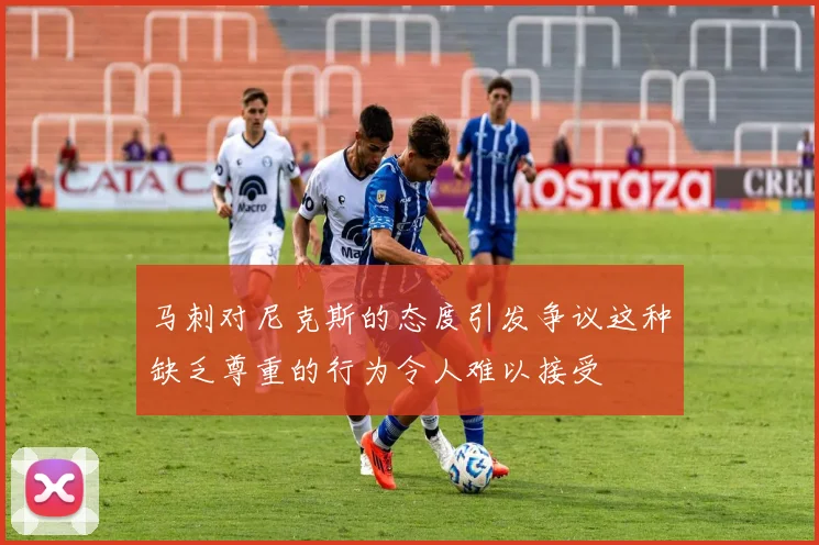 马刺对尼克斯的态度引发争议这种缺乏尊重的行为令人难以接受