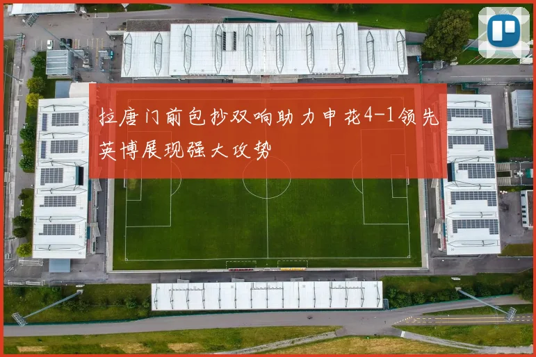 拉唐门前包抄双响助力申花4-1领先英博展现强大攻势