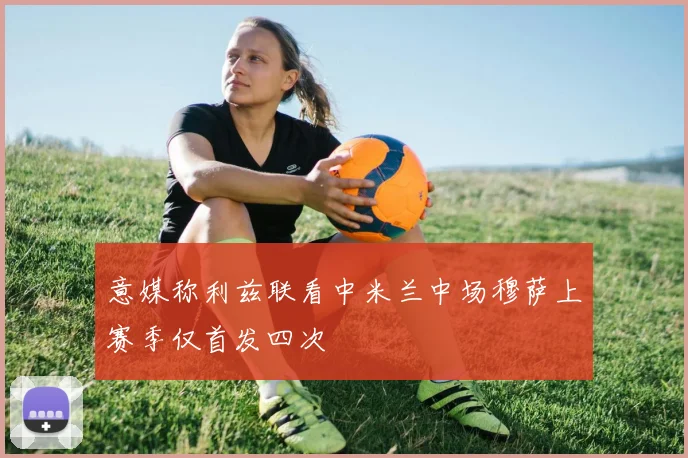 意媒称利兹联看中米兰中场穆萨上赛季仅首发四次