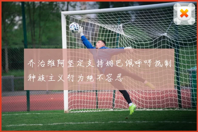 乔治维阿坚定支持姆巴佩呼吁抵制种族主义行为绝不容忍