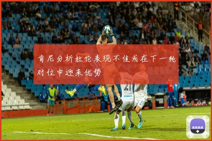 肯尼分析杜伦表现不佳或在下一轮对位中迎来优势